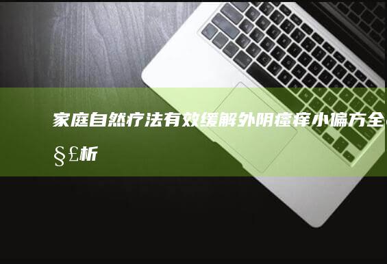 家庭自然疗法：有效缓解外阴瘙痒小偏方全解析