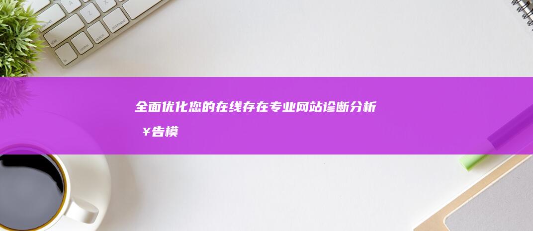 全面优化您的在线存在：专业网站诊断分析报告模板指南